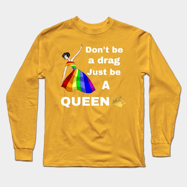 Don't be a Drag, Just be a Queen Long Sleeve T-Shirt by CocoBayWinning 